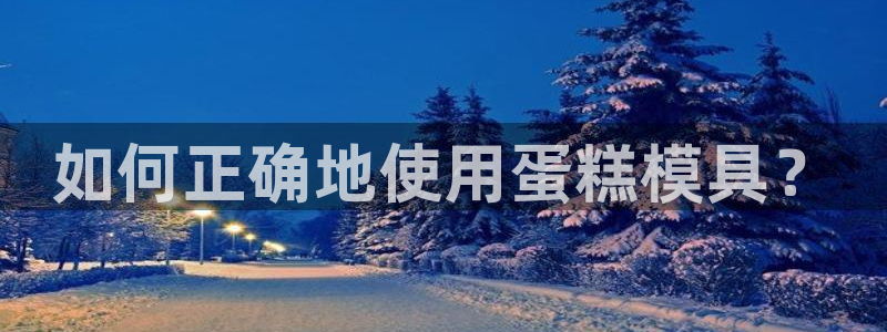 太阳集团8027：如何正确地使用蛋糕模具？