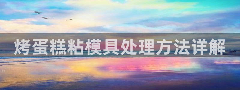 太阳集团电视剧：烤蛋糕粘模具处理方法详解