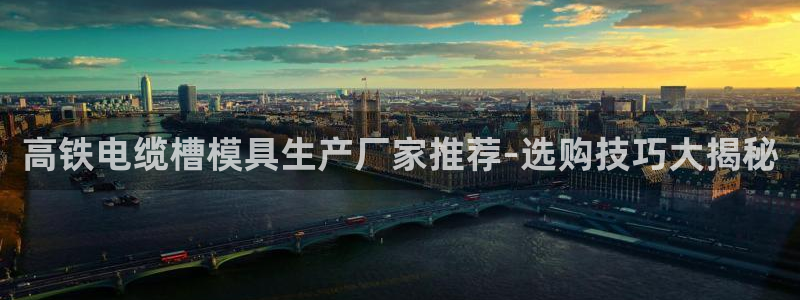 太阳成集团tyc234cc—首页欢迎您：高铁电缆槽模具生产厂家推荐-选购技巧大揭秘