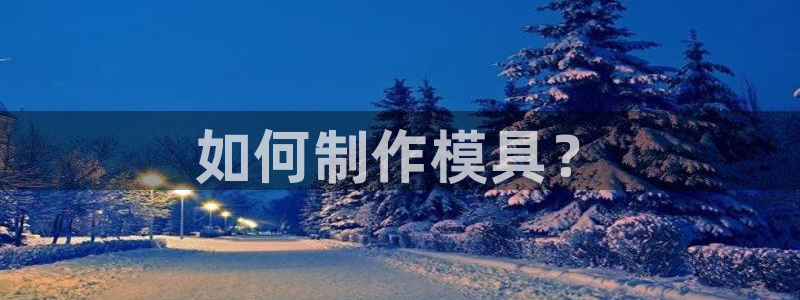 太阳诚集团有限公司是国企吗：如何制作模具？