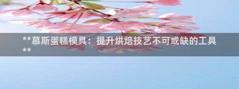 太阳集团电子游戏不朽的浪漫视频：**慕斯蛋糕模具：提升烘焙技艺不可或缺的工具
**