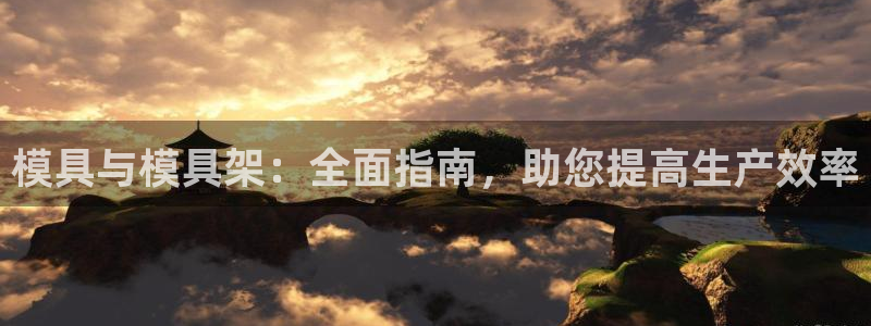太阳诚集团视频：模具与模具架：全面指南，助您提高生产效率