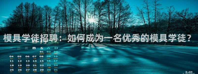 太阳集团城所有网址：模具学徒招聘：如何成为一名优秀的模具学徒？