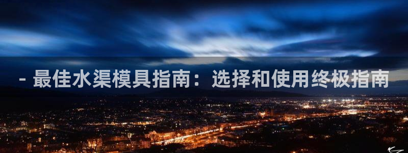 太阳集团电子游戏APP登录入口：- 最佳水渠模具指南：选择和使用终极指南