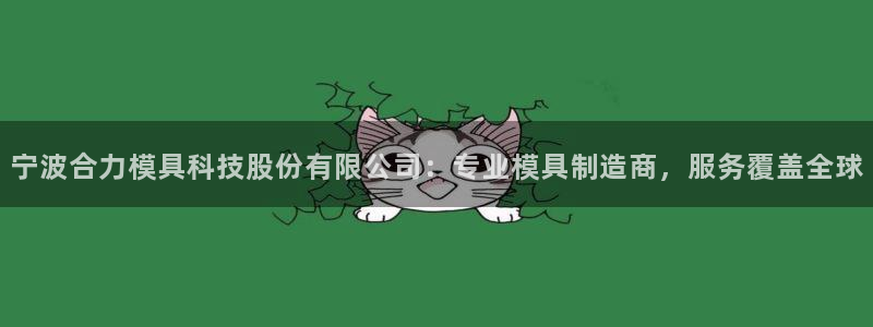 澳门太阳集团与古天乐：宁波合力模具科技股份有限公司：专业模具制造商，服务覆盖全球