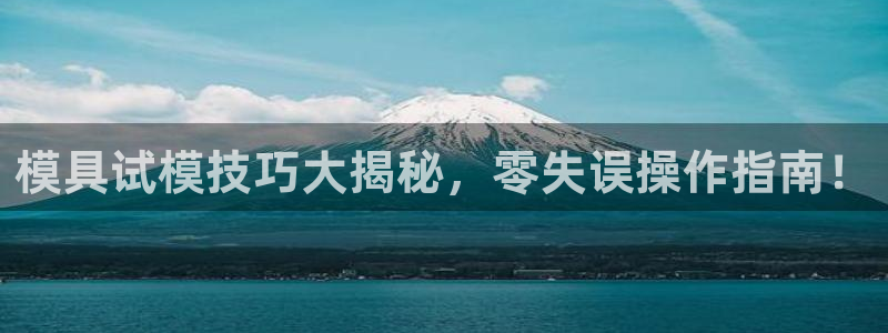 122cc太阳集成游戏官方网站：模具试模技巧大揭秘，零失误操作指南！