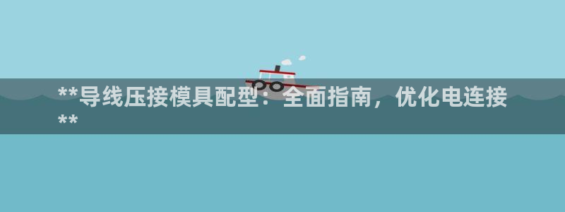 太阳集团3143：**导线压接模具配型：全面指南，优化电连接
**