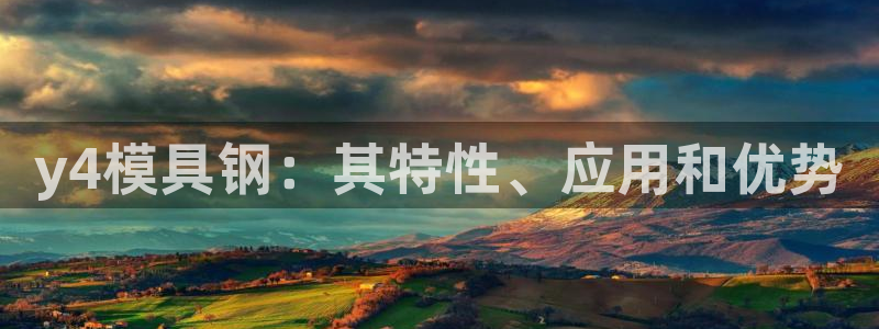 太阳集团的老总是谁：y4模具钢：其特性、应用和优势