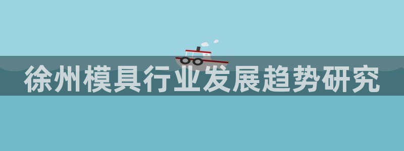 太阳集团官网8722：徐州模具行业发展趋势研究