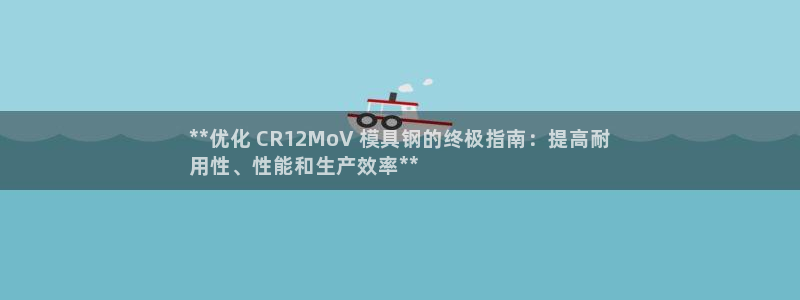 太阳集团游戏App：**优化 CR12MoV 模具钢的终极指南：提高耐
用性、性能和生产效率**