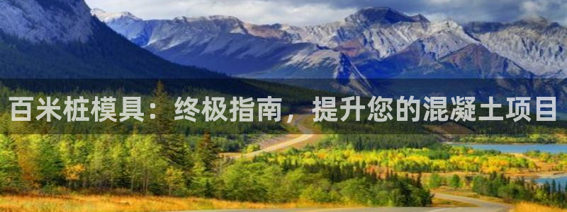 suncitygroup太阳集团：百米桩模具：终极指南，提升您的混凝土项目