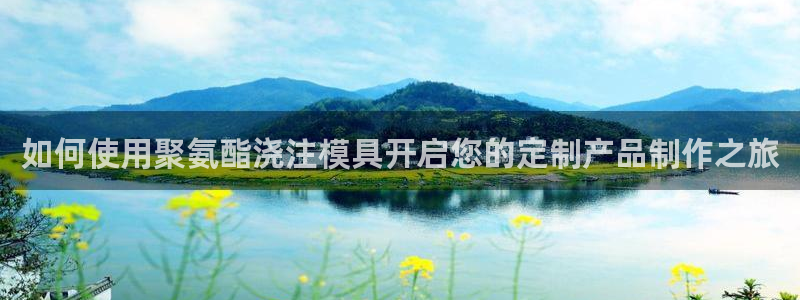 太阳集团城所有网址是多少：如何使用聚氨酯浇注模具开启您的定制产品制作之旅