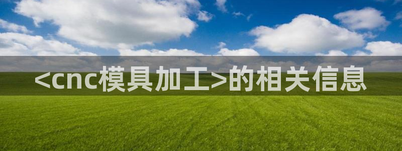 太阳集团电子游戏(中国)有限公司官网：<cnc模具加工>的相关信息