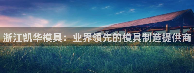 太阳成集团古天乐：浙江凯华模具：业界领先的模具制造提供商