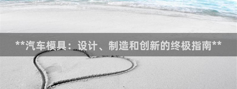 太阳集团游戏官方网址8827：**汽车模具：设计、制造和创新的终极指南**